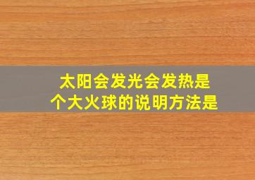 太阳会发光会发热是个大火球的说明方法是