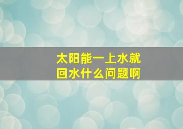 太阳能一上水就回水什么问题啊