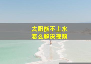 太阳能不上水怎么解决视频