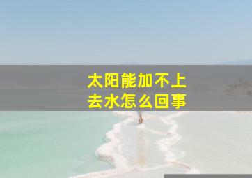 太阳能加不上去水怎么回事