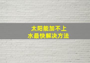 太阳能加不上水最快解决方法