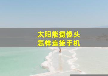 太阳能摄像头怎样连接手机