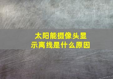 太阳能摄像头显示离线是什么原因