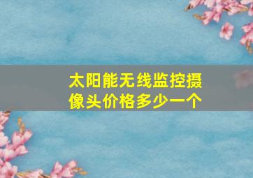 太阳能无线监控摄像头价格多少一个