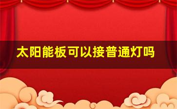 太阳能板可以接普通灯吗