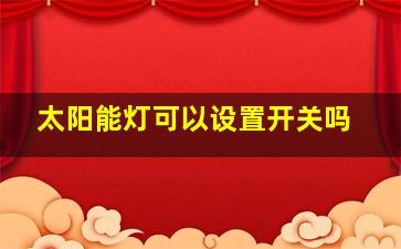 太阳能灯可以设置开关吗