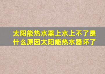 太阳能热水器上水上不了是什么原因太阳能热水器坏了