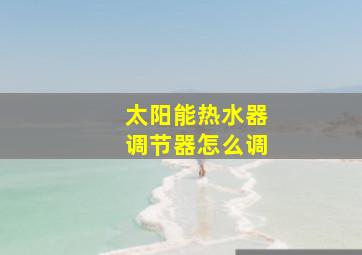 太阳能热水器调节器怎么调