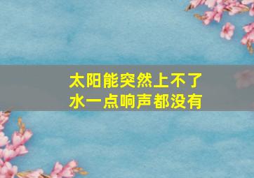 太阳能突然上不了水一点响声都没有