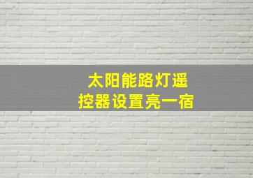 太阳能路灯遥控器设置亮一宿