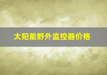 太阳能野外监控器价格