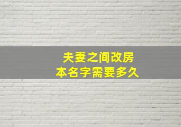 夫妻之间改房本名字需要多久