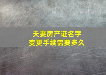 夫妻房产证名字变更手续需要多久