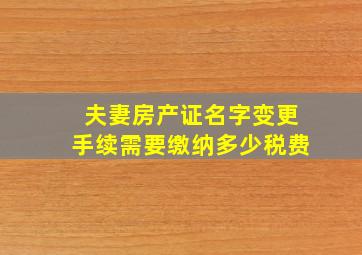 夫妻房产证名字变更手续需要缴纳多少税费