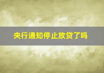 央行通知停止放贷了吗