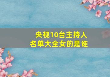 央视10台主持人名单大全女的是谁