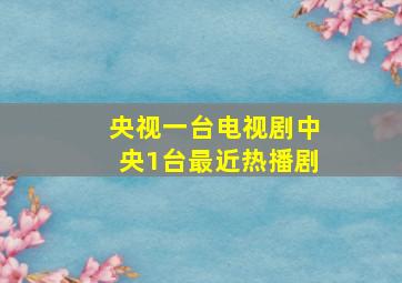 央视一台电视剧中央1台最近热播剧