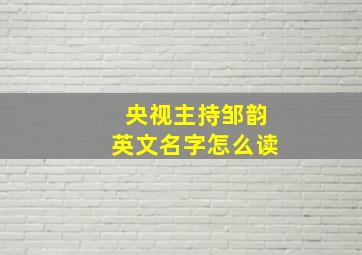 央视主持邹韵英文名字怎么读