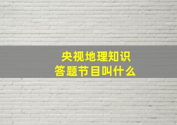 央视地理知识答题节目叫什么