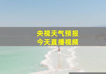 央视天气预报今天直播视频