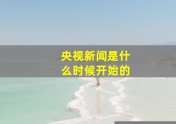 央视新闻是什么时候开始的