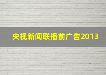 央视新闻联播前广告2013