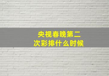 央视春晚第二次彩排什么时候