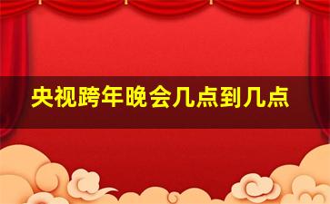 央视跨年晚会几点到几点