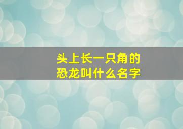 头上长一只角的恐龙叫什么名字