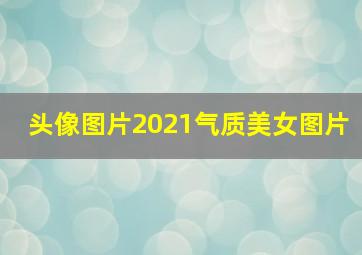 头像图片2021气质美女图片