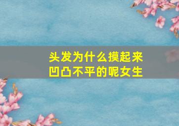 头发为什么摸起来凹凸不平的呢女生