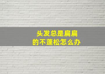 头发总是扁扁的不蓬松怎么办