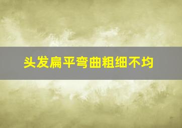 头发扁平弯曲粗细不均