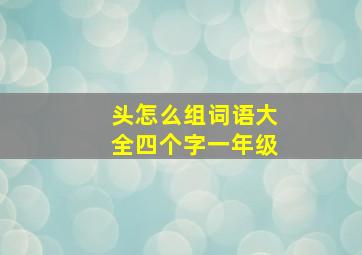 头怎么组词语大全四个字一年级