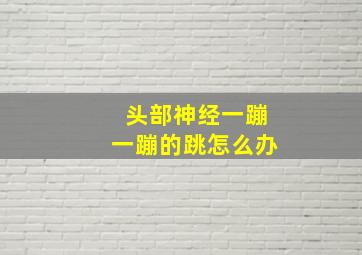 头部神经一蹦一蹦的跳怎么办