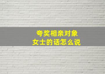 夸奖相亲对象女士的话怎么说