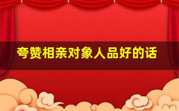 夸赞相亲对象人品好的话