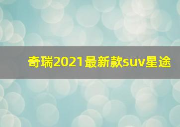 奇瑞2021最新款suv星途