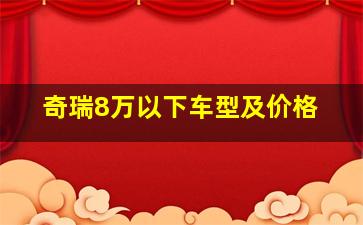 奇瑞8万以下车型及价格