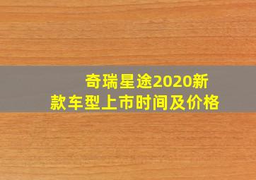 奇瑞星途2020新款车型上市时间及价格