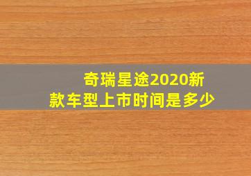 奇瑞星途2020新款车型上市时间是多少