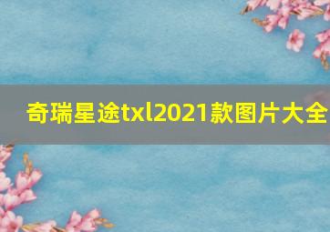 奇瑞星途txl2021款图片大全