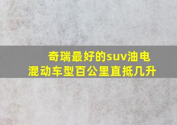 奇瑞最好的suv油电混动车型百公里直抵几升