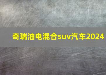 奇瑞油电混合suv汽车2024