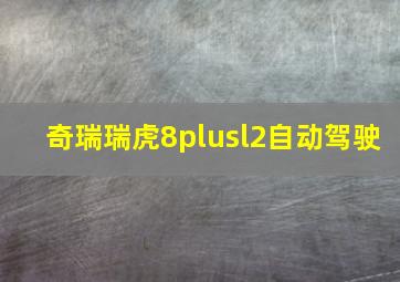 奇瑞瑞虎8plusl2自动驾驶