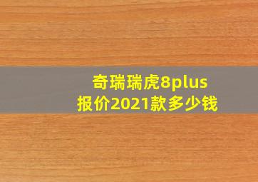 奇瑞瑞虎8plus报价2021款多少钱