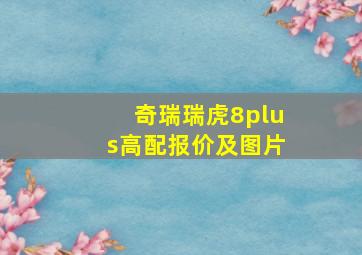 奇瑞瑞虎8plus高配报价及图片