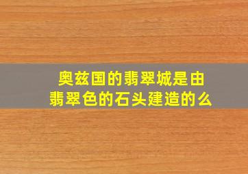 奥兹国的翡翠城是由翡翠色的石头建造的么