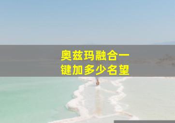 奥兹玛融合一键加多少名望