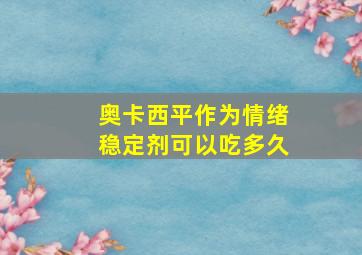 奥卡西平作为情绪稳定剂可以吃多久